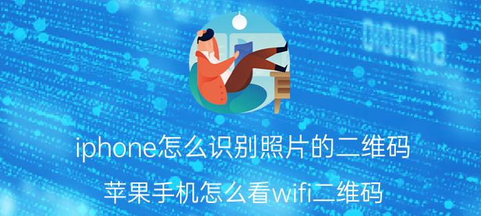 iphone怎么识别照片的二维码 苹果手机怎么看wifi二维码？